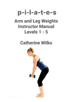 p-i-l-a-t-e-s Arm and Leg Weights Instructor Manual Levels 1-5 1471045072 Book Cover