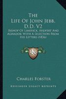 The Life Of John Jebb, D.D. V2: Bishop Of Limerick, Ardfert And Aghadoe; With A Selection From His Letters 0548599769 Book Cover