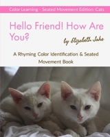 Hello Friend!  How Are You?  Color Learning Seated Movement Edition: Cats: A Rhyming Color Identification & Seated Movement Book (Hello Friends Colors: Cats) 1671919661 Book Cover