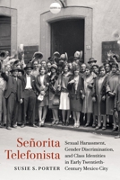 Señorita Telefonista: Sexual Harassment, Gender Discrimination, and Class Identities in Early Twentieth-Century Mexico City 1496244303 Book Cover