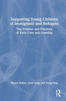 Supporting Young Children of Immigrants and Refugees: The Promise and Practices of Early Care and Learning 1032518561 Book Cover