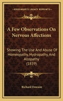 A few observations on nervous affections showing the use and abuse of homeopathy, hydropathy, and allopathy 1164525956 Book Cover