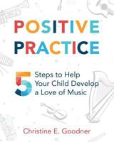 Positive Practice: 5 Steps to Help Your Child Develop a Love of Music 0999119230 Book Cover