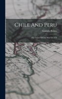 Chile And Peru: The Causes Of The War Of 1879 1017951810 Book Cover
