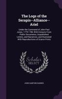 The Logs of the Serapis--Alliance--Ariel, Under the Command of John Paul Jones, 1779-1780, With Extracts From Public Documents, Unpublished Letters, and Narratives, and Illustrated With Reproductions  0548289565 Book Cover