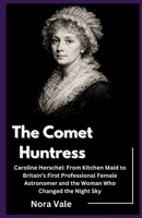 The Comet Huntress: Caroline Herschel: From Kitchen Maid to Britain’s First Professional Female Astronomer and the Woman Who Changed the Night Sky B0GNZ5VZHW Book Cover