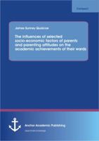 The Influences of Selected Socio-Economic Factors of Parents and Parenting Attitudes on the Academic Achievements of Their Wards 3656347832 Book Cover