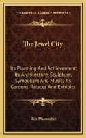 The Jewel City: Its Planning and Achievement; Its Architecture, Sculpture, Symbolism, and Music; Its Gardens, Palaces, and Exhibits 1013479432 Book Cover