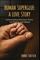 Human Superglue: A Love Story: Understanding Attachment Theory for Parents and Infants B0GSGXB3XN Book Cover