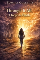 Through It All, I Kept the Faith: A Journey Through Loss, Pain, and God's Strength B0GXCZZQQY Book Cover