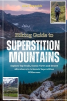 Hiking Guide to Superstition Mountains: Explore Top Trails, Scenic Views and Desert Adventures in Arizona’s Superstition Wilderness B0FH1ZG73T Book Cover