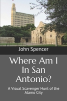 Where Am I In San Antonio?: A Visual Scavenger Hunt of the Alamo City 1675616426 Book Cover