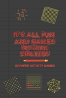 It's All Fun And Games Between Siblings: Fun Family Strategy Activity Paper Games Book for a Brother and Sister to Play Together Like Tic Tac Toe Dots & Boxes and More Puzzles B088B96XR3 Book Cover