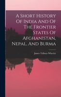 A Short History of India and of the Frontier States of Afghanistan, Nipal and Burma 1241114188 Book Cover