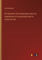 De l'elevation de la temperature dans les neoplasmes, et en particulier dans le cancer du foie (French Edition) 3385063345 Book Cover