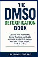 THE DMSO DETOXIFICATION BOOK: Detox for Pain, Inflammation, Chronic Conditions, Joint Health, Anti-Aging, And Full-Body Wellness, Fast Relief, Custom Routines, And Tools for Use. B0GXWDB2N7 Book Cover