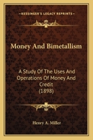 Money and Bimetallism: A Study of the Uses and Operations of Money and Credit; With a Critical Analysis of the Theories of Bimetallism, and a Study of Symmetallism, and of the Tabular Standard of Valu 1015297137 Book Cover