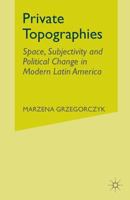 Private Topographies: Space, Subjectivity and Political Change in Modern Latin America 1403967482 Book Cover
