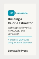 Building a Calorie Estimator Web App : with Vanilla HTML, CSS, and JavaScript.: A Practical Q&A Guide Using a Calorie Estimator B0FCRRL1HP Book Cover