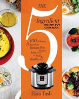 The 5-Ingredient Instant Pot Cookbook: 100 Delicious 5-Ingredient Instant Pot Recipes. Easy Recipes for Fast & Healthy Meals 1718666519 Book Cover