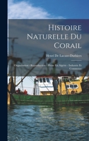 Histoire Naturelle Du Corail: Organisation - Reproduction - Pêche En Algérie - Industrie Et Commerce 101610992X Book Cover