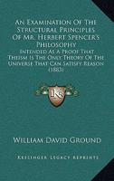 An Examination of the Structural Principles of Mr. Herbert Spencer's Philosophy (Classic Reprint) 1165313456 Book Cover