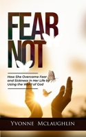 Fear Not: How She Overcame Fear And Sickness In Her Life By Using The Word Of God B0DVCJ5VZ4 Book Cover
