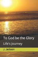 To God be the Glory: Life's Journey B07Y1XYKD9 Book Cover