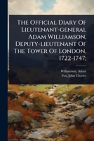 The Official Diary Of Lieutenant-general Adam Williamson, Deputy-lieutenant Of The Tower Of London, 1722-1747; 1024501949 Book Cover