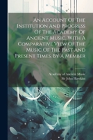 An Account Of The Institution And Progress Of The Academy Of Ancient Music. With A Comparative View Of The Music Of The Past And Present Times. By A Member 1170440959 Book Cover