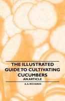 The Illustrated Guide to Cultivating Cucumbers - An Article 144653734X Book Cover