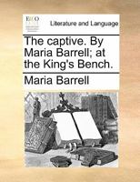 The captive. By Maria Barrell; at the King's Bench. 1140682563 Book Cover