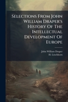 Selections From John William Draper's History Of The Intellectual Development Of Europe: Für Den Schulgebrauch Ausgewählt Und Erklärt 1245616978 Book Cover