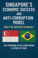 Singapore's Economic Success And Anti-corruption Model: Can It Be Adapted To Brazil? B0GSS5DW5Z Book Cover