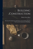 Building Construction: Showing The Employment Of Timber, Lead, And Iron Work In The Practical Construction Of Buildings 1018188630 Book Cover