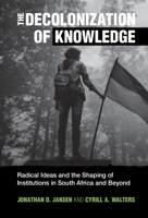 The Decolonization of Knowledge: Radical Ideas and the Shaping of Institutions in South Africa and Beyond 1009077937 Book Cover