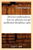 Adversus Mathematicos, Hoc Est, Adversus EOS Qui Profitentur Disciplinas, Opus 2012522017 Book Cover