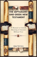 THE SEPTUAGINT AND GREEK NEW TESTAMENT: A Manual to Unlock Meaning of Ancient Biblical Text B0DPT1F1KN Book Cover