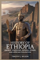 History of Ethiopia: Ancient Kingdoms, Imperial Power, and African Civilization B0GMF2WBSQ Book Cover