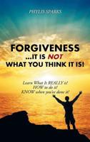 Forgiveness ... It Is Not What You Think It Is!: Learn What It Really Is! How to Do It! Know When You've Done It! 1504360001 Book Cover