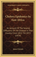 Cholera Epidemics In East Africa: An Account Of The Several Diffusions Of The Disease In That Country From 1821 Till 1872 1164603531 Book Cover