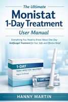 The Ultimate Monistat 1-Day Treatment User Manual: Everything You Need to Know About One-Day Antifungal Treatment for Fast, Safe, and Effective Relief B0GNHS9WH3 Book Cover