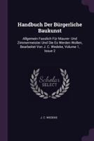Handbuch Der B�rgerliche Baukunst: Allgemein Fasslich F�r Maurer- Und Zimmermeister Und Die Es Werden Wollen, Bearbeitet Von J. C. Wedeke, Volume 1, Issue 2 1378360044 Book Cover