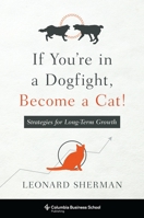 If You're in a Dogfight, Become a Cat!: Strategies for Long-Term Growth 0231174829 Book Cover