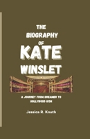 THE BIOGRAPHY OF KATE WINSLET: A Journey from Dreamer to Hollywood Icon B0DPNV2NG1 Book Cover