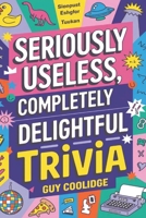 Seriously Useless, Completely Delightful Trivia B0F3VNVJCF Book Cover