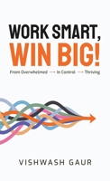 Work Smart, Win Big!: From Overwhelmed - In Control - Thriving B0FJ2NYSFQ Book Cover