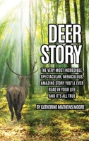 Deer Story: The Very Most Incredible, Spectacular, Miraculous, Amazing story You'll Ever Read In Your Life And It's All True 1630504181 Book Cover