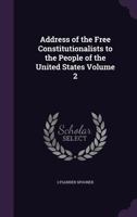 Address of the Free constitutionalists to the people of the United States Volume 2 1359422897 Book Cover