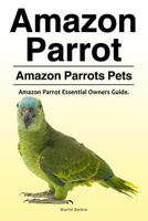 Amazon Parrot. Amazon Parrots Pets. Amazon Parrot Essential Owners Guide. 1788650344 Book Cover